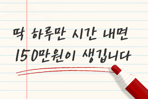 딱 하루만 시간 내면, 150만원이 생길 수 있습니다.
