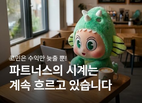 고민은 수익만 늦출 뿐! 파트너스의 시계는 계속 흐르고 있습니다.